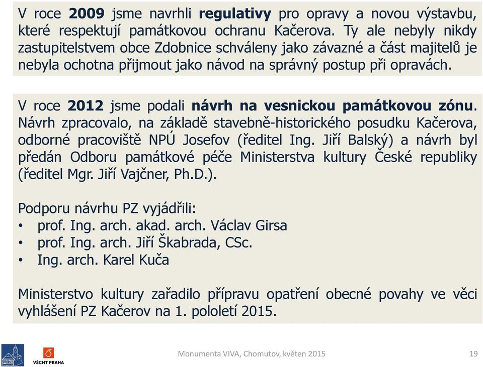 V roce 2012 jsme podali návrh na vesnickou památkovou zónu. Návrh zpracovalo, na základě stavebně-historického posudku Kačerova, odborné pracoviště NPÚ Josefov (ředitel Ing.