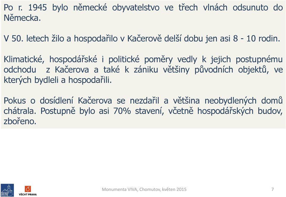 Klimatické, hospodářské i politické poměry vedly k jejich postupnému odchodu z Kačerova a také k zániku většiny původních