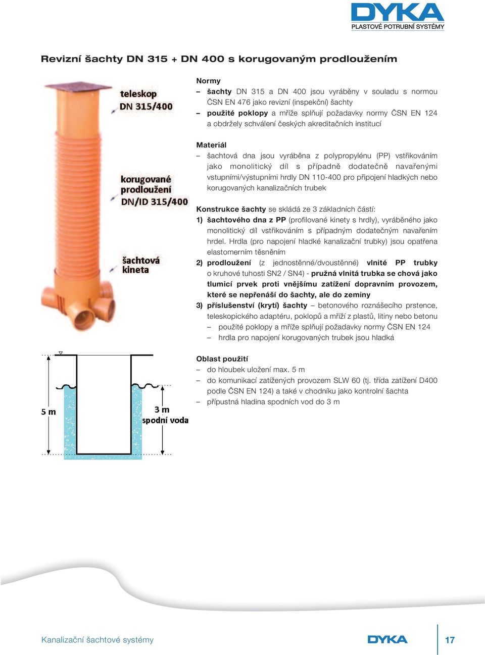 navařenými vstupními/výstupními hrdly DN 110 400 pro připojení hladkých nebo korugovaných kanalizačních trubek Konstrukce šachty se skládá ze 3 základních částí: 1) šachtového dna z PP (profilované