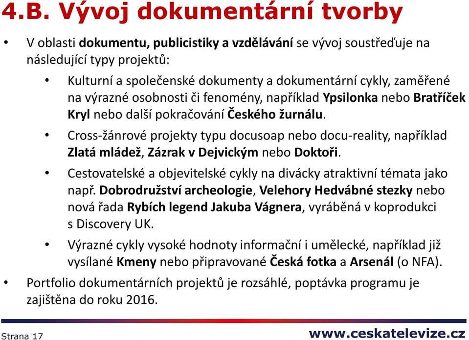 Cross-žánrové projekty typu docusoap nebo docu-reality, například Zlatá mládež, Zázrak v Dejvickým nebo Doktoři. Cestovatelské a objevitelské cykly na divácky atraktivní témata jako např.