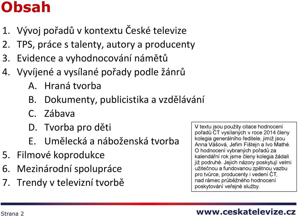 Trendy v televizní tvorbě V textu jsou použity citace hodnocení pořadů ČT vysílaných v roce 2014 členy kolegia generálního ředitele, jimiž jsou Anna Vášová, Jefim Fištejn a Ivo Mathé.