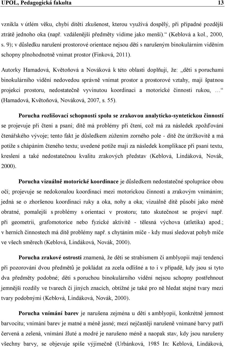 Autorky Hamadová, Květoňová a Nováková k této oblasti doplňují, že: děti s poruchami binokulárního vidění nedovedou správně vnímat prostor a prostorové vztahy, mají špatnou projekci prostoru,