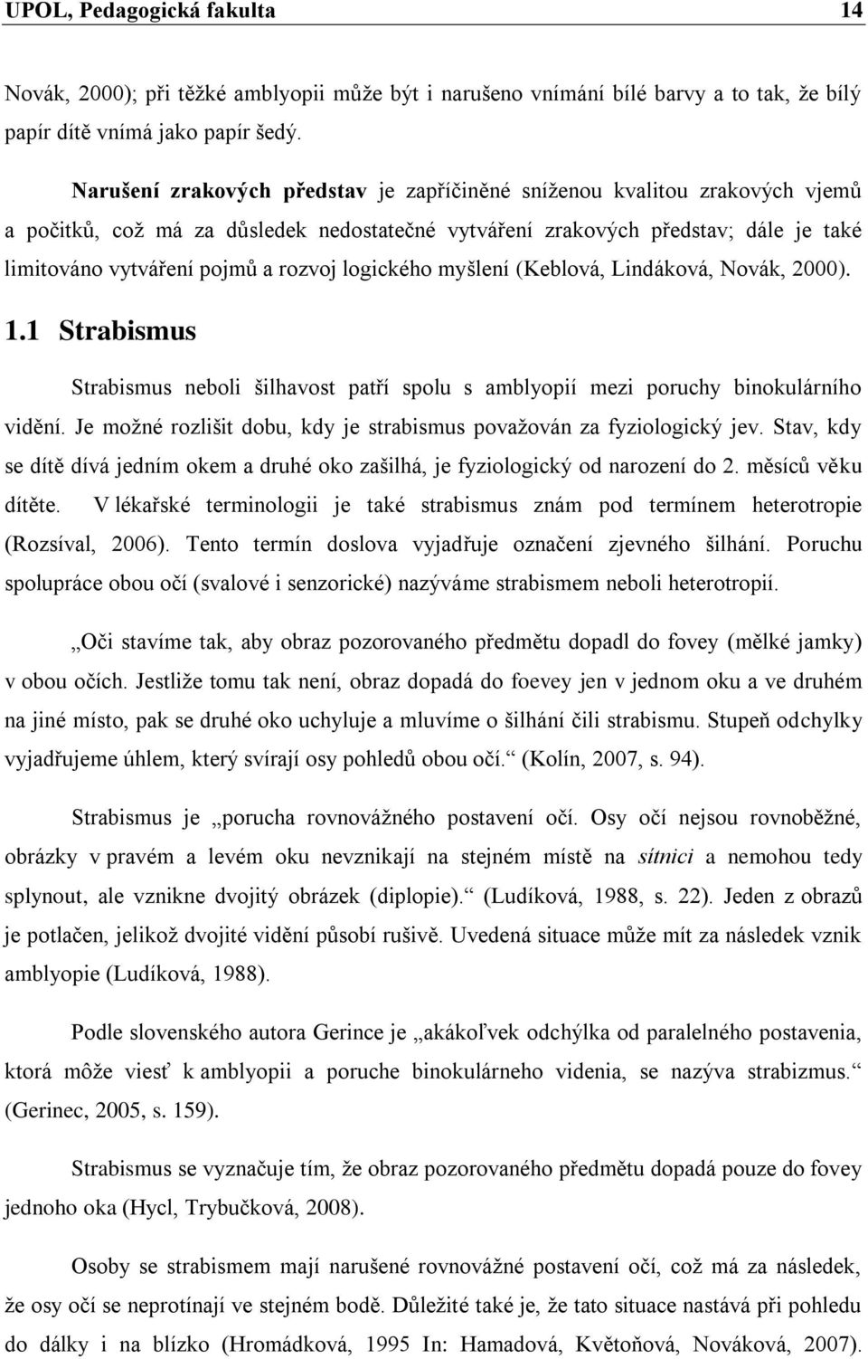 logického myšlení (Keblová, Lindáková, Novák, 2000). 1.1 Strabismus Strabismus neboli šilhavost patří spolu s amblyopií mezi poruchy binokulárního vidění.
