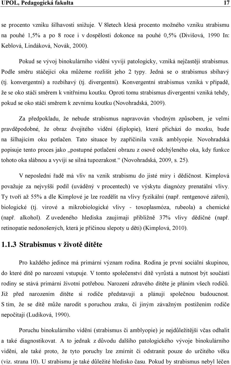 Pokud se vývoj binokulárního vidění vyvíjí patologicky, vzniká nejčastěji strabismus. Podle směru stáčející oka můžeme rozlišit jeho 2 typy. Jedná se o strabismus sbíhavý (tj.