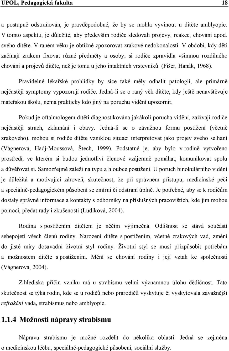 V období, kdy děti začínají zrakem fixovat různé předměty a osoby, si rodiče zpravidla všimnou rozdílného chování a projevů dítěte, než je tomu u jeho intaktních vrstevníků. (Fišer, Hanák, 1968).