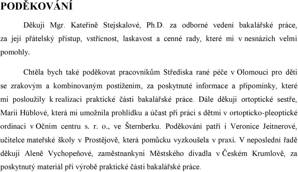 části bakalářské práce. Dále děkuji ortoptické sestře, Marii Hüblové, která mi umožnila prohlídku a účast při práci s dětmi v ortopticko-pleoptické ordinaci v Očním centru s. r. o., ve Šternberku.