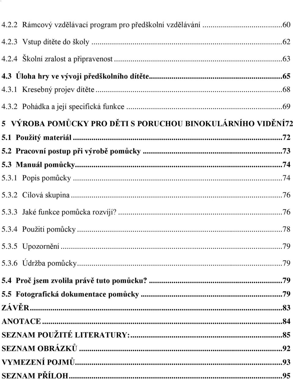 1 Použitý materiál... 72 5.2 Pracovní postup při výrobě pomůcky... 73 5.3 Manuál pomůcky... 74 5.3.1 Popis pomůcky... 74 5.3.2 Cílová skupina... 76 5.3.3 Jaké funkce pomůcka rozvíjí?... 76 5.3.4 Použití pomůcky.