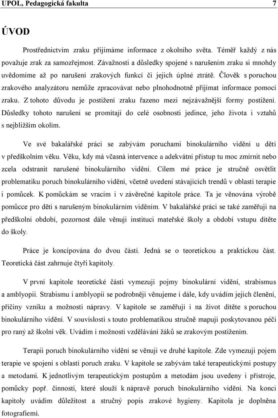 Člověk s poruchou zrakového analyzátoru nemůže zpracovávat nebo plnohodnotně přijímat informace pomocí zraku. Z tohoto důvodu je postižení zraku řazeno mezi nejzávažnější formy postižení.