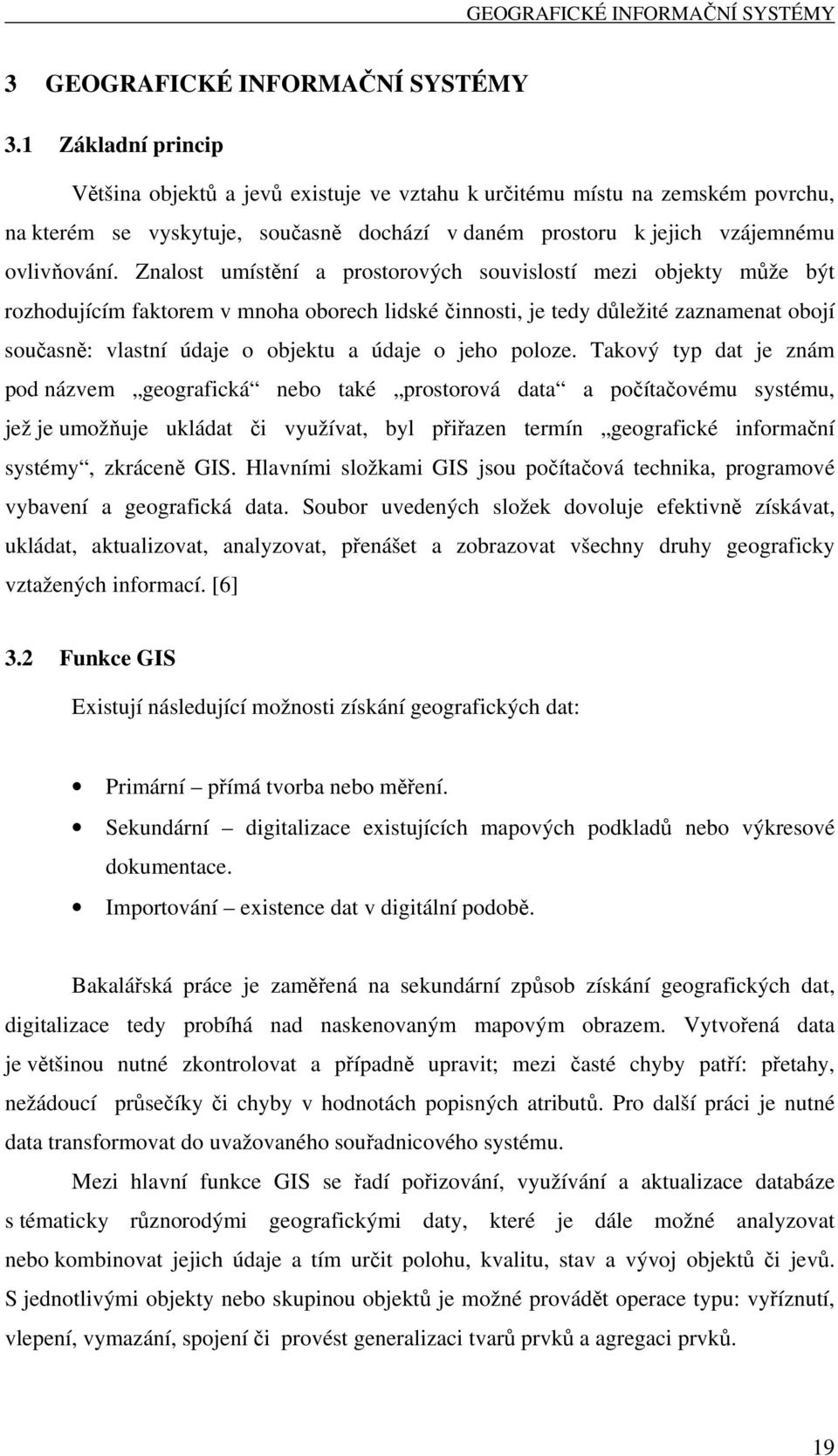 Znalost umístění a prostorových souvislostí mezi objekty může být rozhodujícím faktorem v mnoha oborech lidské činnosti, je tedy důležité zaznamenat obojí současně: vlastní údaje o objektu a údaje o