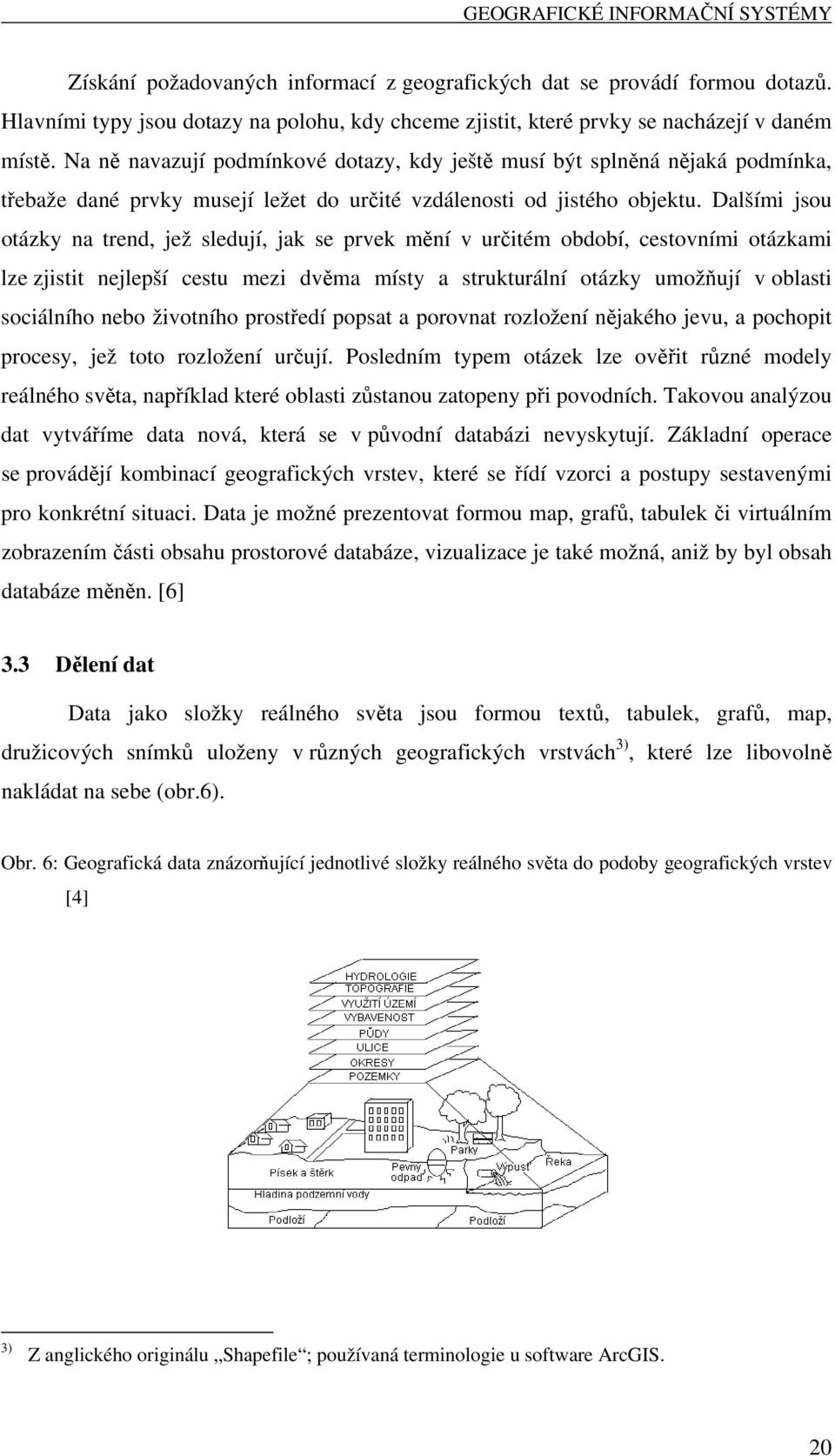 Na ně navazují podmínkové dotazy, kdy ještě musí být splněná nějaká podmínka, třebaže dané prvky musejí ležet do určité vzdálenosti od jistého objektu.