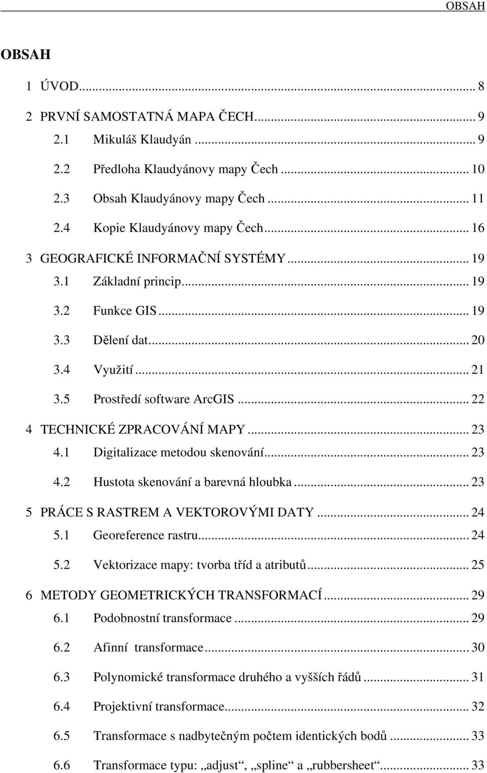 .. 23 4.1 Digitalizace metodou skenování... 23 4.2 Hustota skenování a barevná hloubka... 23 5 PRÁCE S RASTREM A VEKTOROVÝMI DATY... 24 5.1 Georeference rastru... 24 5.2 Vektorizace mapy: tvorba tříd a atributů.