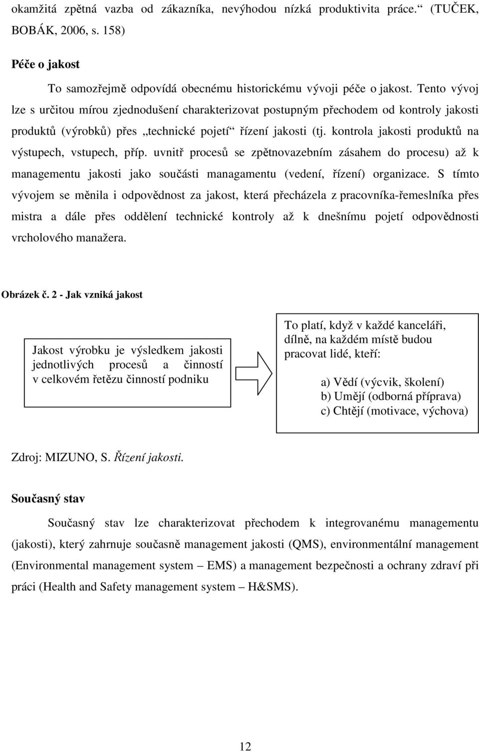 kontrola jakosti produktů na výstupech, vstupech, příp. uvnitř procesů se zpětnovazebním zásahem do procesu) až k managementu jakosti jako součásti managamentu (vedení, řízení) organizace.