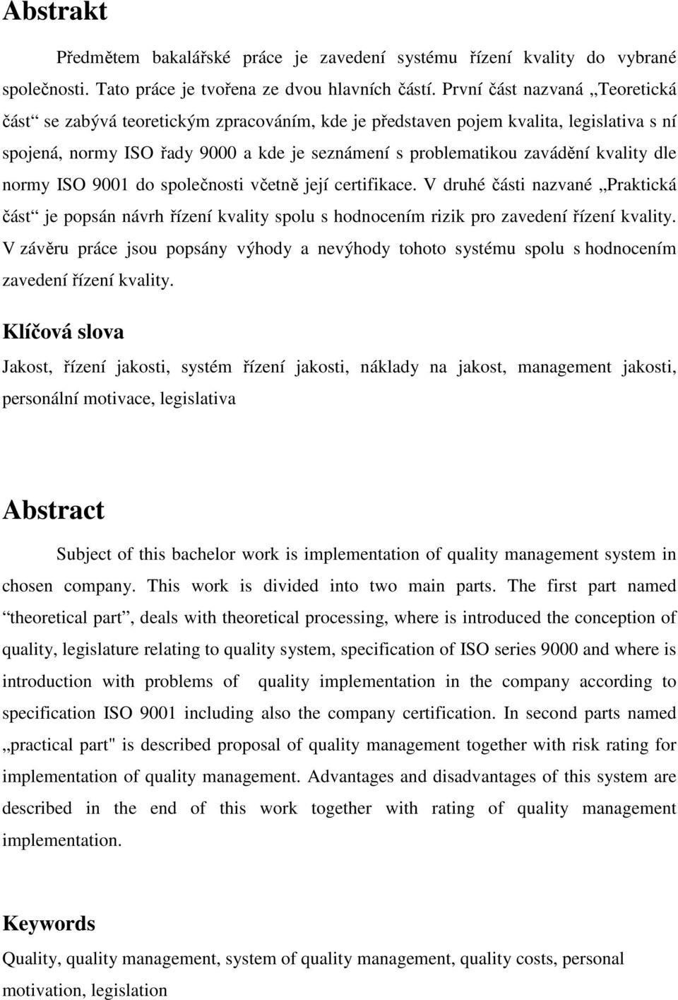 kvality dle normy ISO 9001 do společnosti včetně její certifikace. V druhé části nazvané Praktická část je popsán návrh řízení kvality spolu s hodnocením rizik pro zavedení řízení kvality.