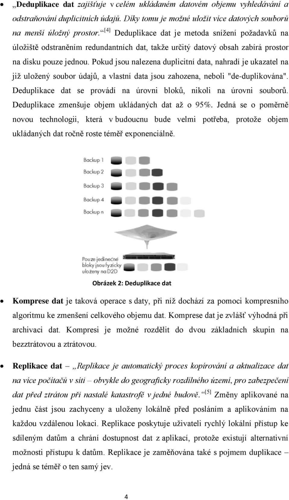 Pokud jsou nalezena duplicitní data, nahradí je ukazatel na již uložený soubor údajů, a vlastní data jsou zahozena, neboli "de-duplikována".