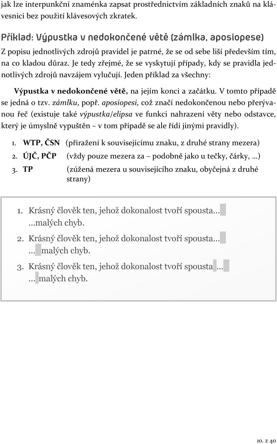 Je tedy zřejmé, že se vyskytují případy, kdy se pravidla jednotlivých zdrojů navzájem vylučují. Jeden příklad za všechny: Výpustka v nedokončené větě, na jejím konci a začátku.