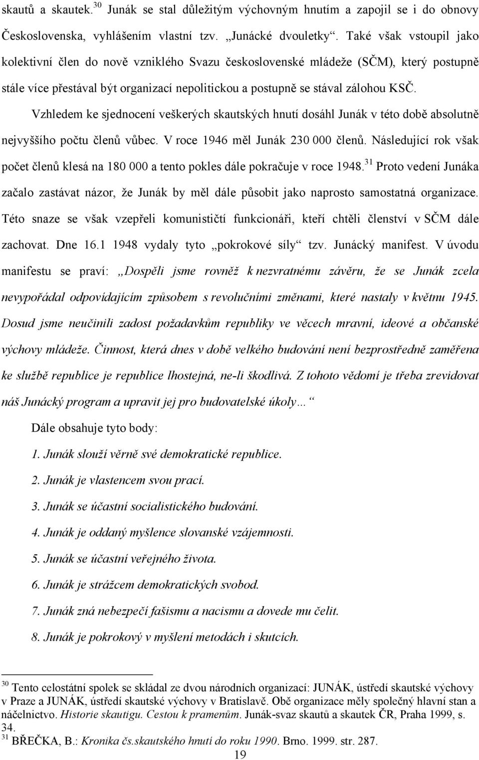 Vzhledem ke sjednocení veškerých skautských hnutí dosáhl Junák v této době absolutně nejvyššího počtu členů vůbec. V roce 1946 měl Junák 230 000 členů.