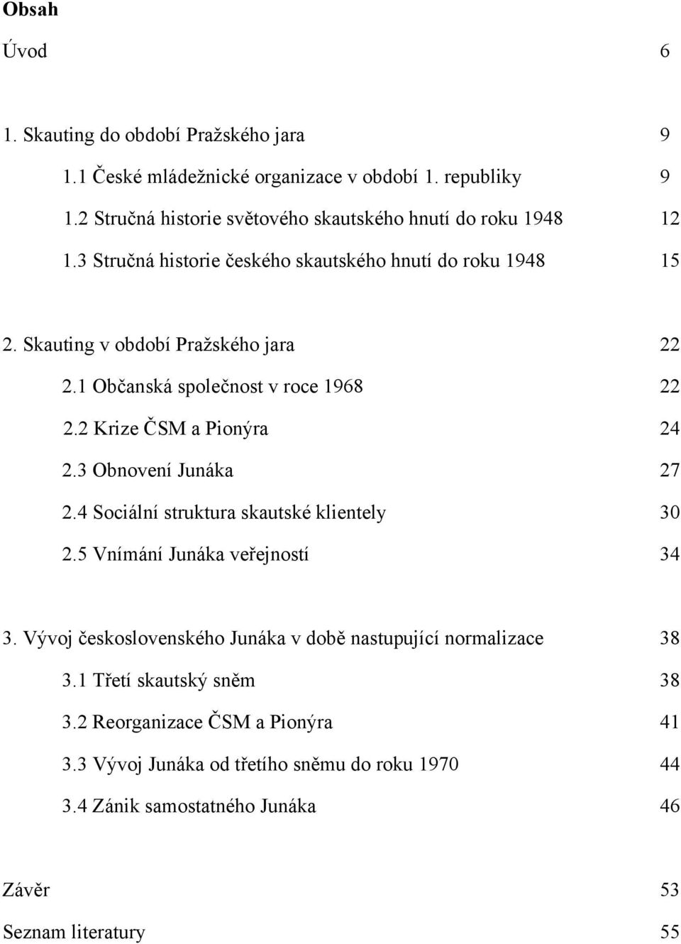 1 Občanská společnost v roce 1968 22 2.2 Krize ČSM a Pionýra 24 2.3 Obnovení Junáka 27 2.4 Sociální struktura skautské klientely 30 2.5 Vnímání Junáka veřejností 34 3.