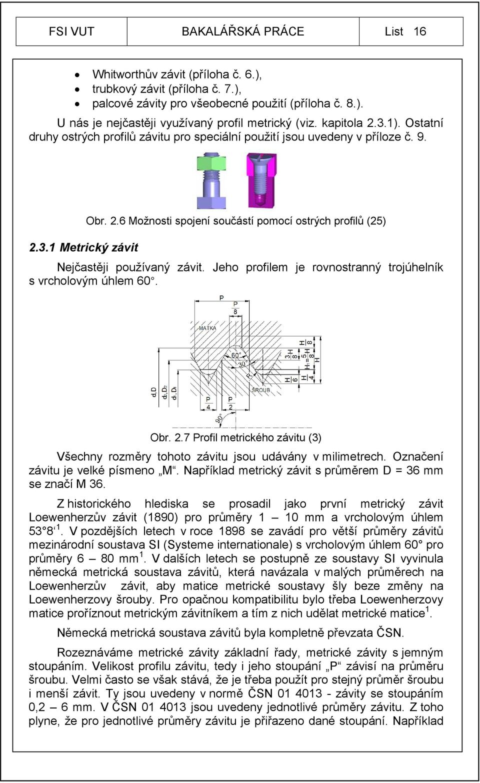 Jeho profilem je rovnostranný trojúhelník s vrcholovým úhlem 60. Obr. 2.7 Profil metrického závitu (3) Všechny rozměry tohoto závitu jsou udávány v milimetrech. Označení závitu je velké písmeno M.