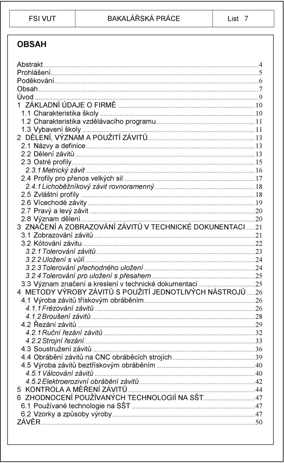 4 Profily pro přenos velkých sil...17 2.4.1 Lichoběžníkový závit rovnoramenný...18 2.5 Zvláštní profily...18 2.6 Vícechodé závity...19 2.7 Pravý a levý závit...20 2.8 Význam dělení.