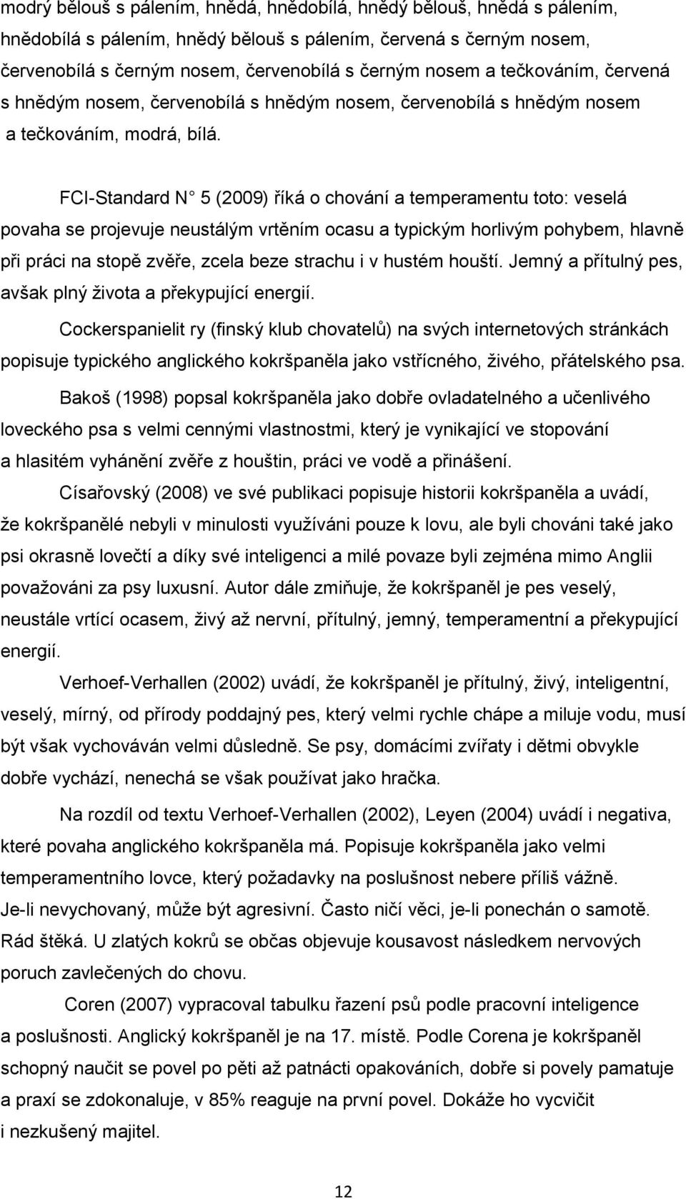 FCI-Standard N 5 (2009) říká o chování a temperamentu toto: veselá povaha se projevuje neustálým vrtěním ocasu a typickým horlivým pohybem, hlavně při práci na stopě zvěře, zcela beze strachu i v