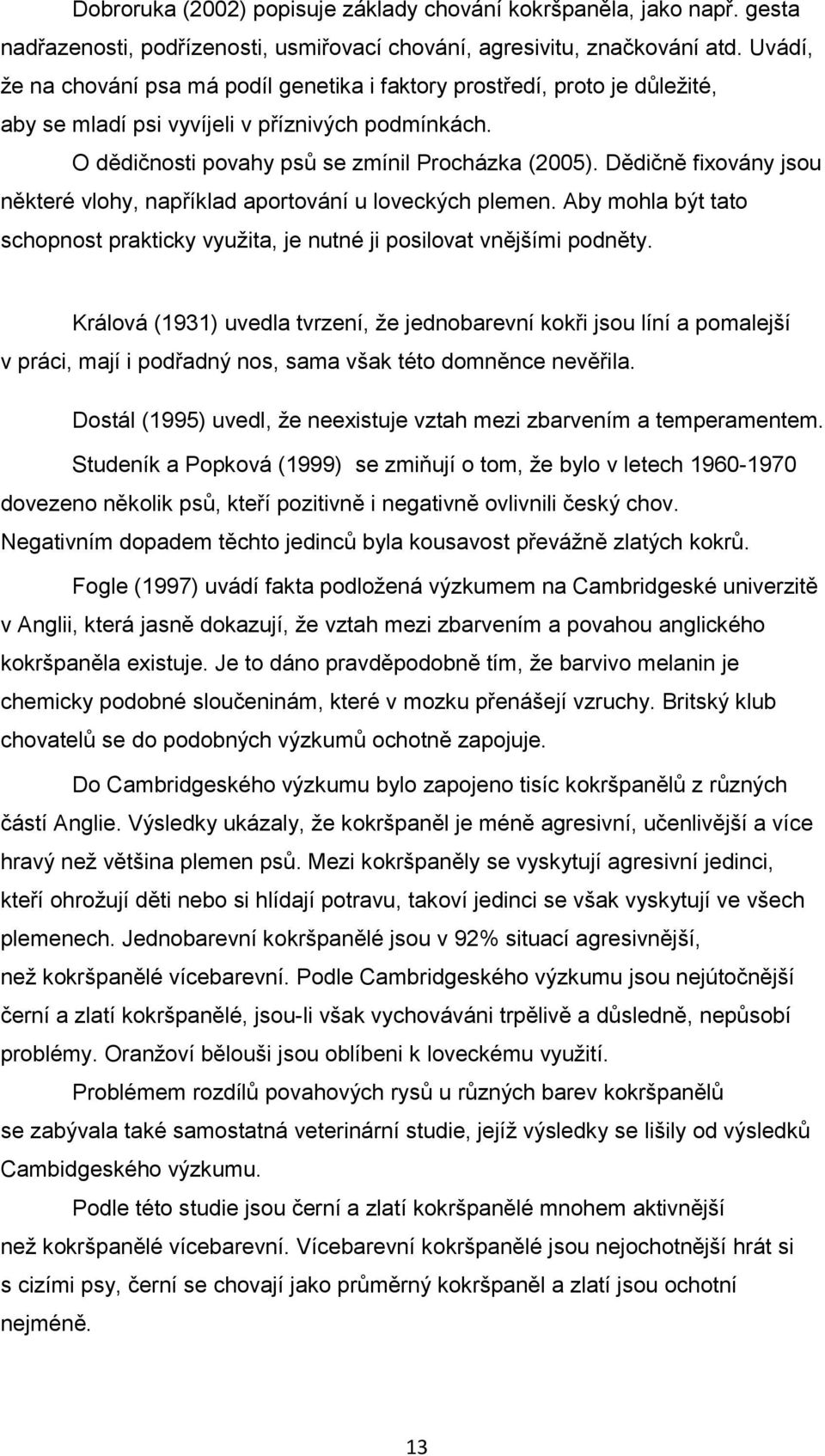 Dědičně fixovány jsou některé vlohy, například aportování u loveckých plemen. Aby mohla být tato schopnost prakticky vyuţita, je nutné ji posilovat vnějšími podněty.