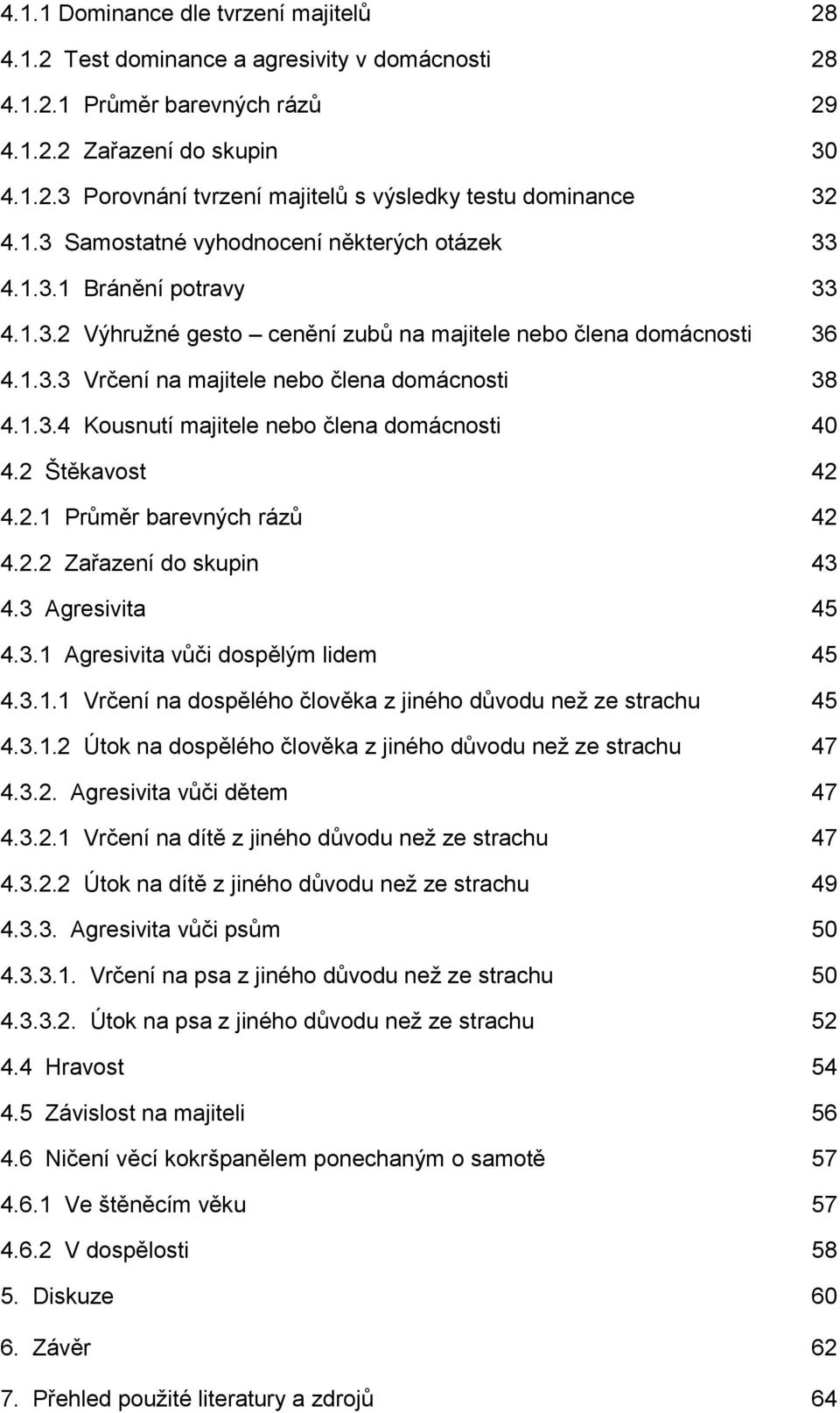 1.3.4 Kousnutí majitele nebo člena domácnosti 40 4.2 Štěkavost 42 4.2.1 Průměr barevných rázů 42 4.2.2 Zařazení do skupin 43 4.3 Agresivita 45 4.3.1 Agresivita vůči dospělým lidem 45 4.3.1.1 Vrčení na dospělého člověka z jiného důvodu neţ ze strachu 45 4.