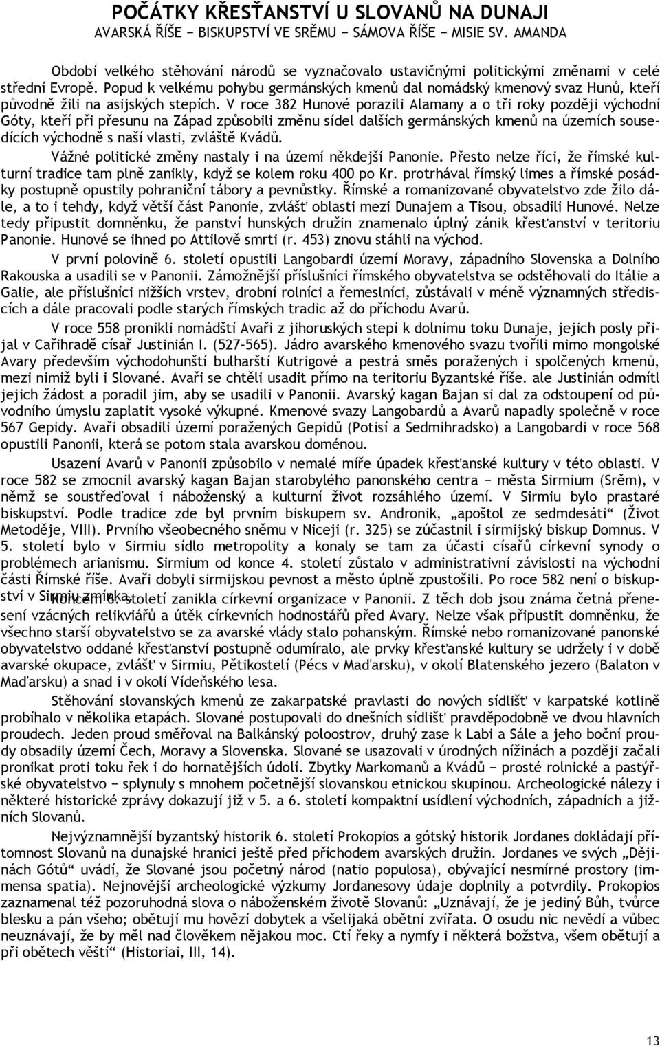 Popud k velkému pohybu germánských kmenů dal nomádský kmenový svaz Hunů, kteří původně žili na asijských stepích.