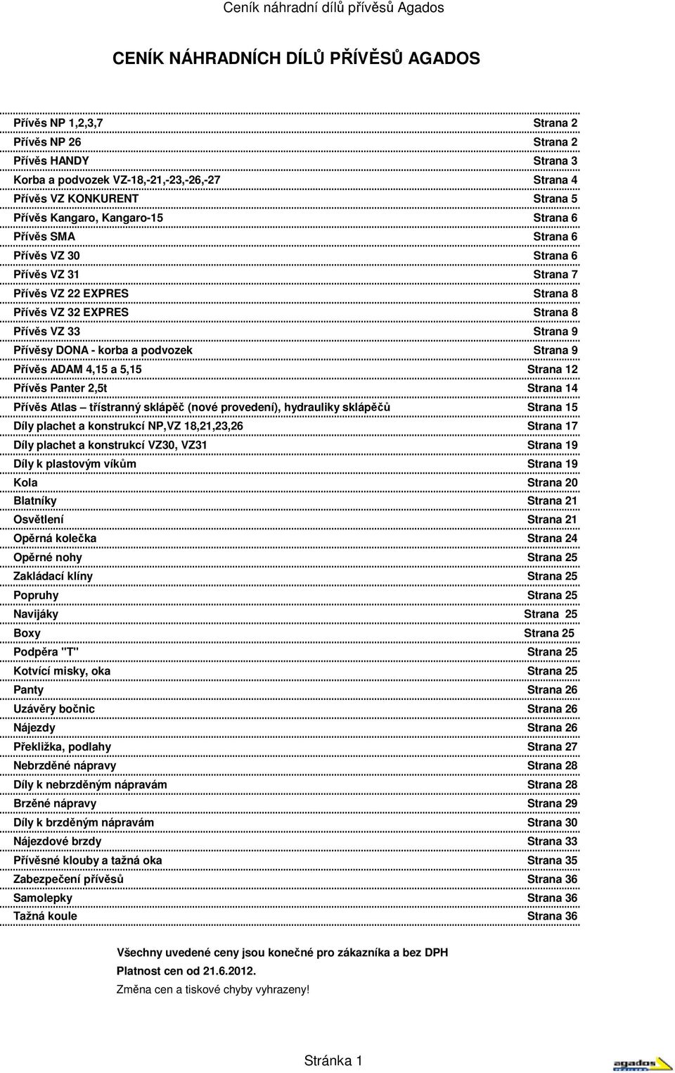 podvozek Strana 9 Přívěs ADAM 4,15 a 5,15 Strana 12 Přívěs Panter 2,5t Strana 14 Přívěs Atlas třístranný sklápěč (nové provedení), hydrauliky sklápěčů Strana 15 Díly plachet a konstrukcí NP,VZ