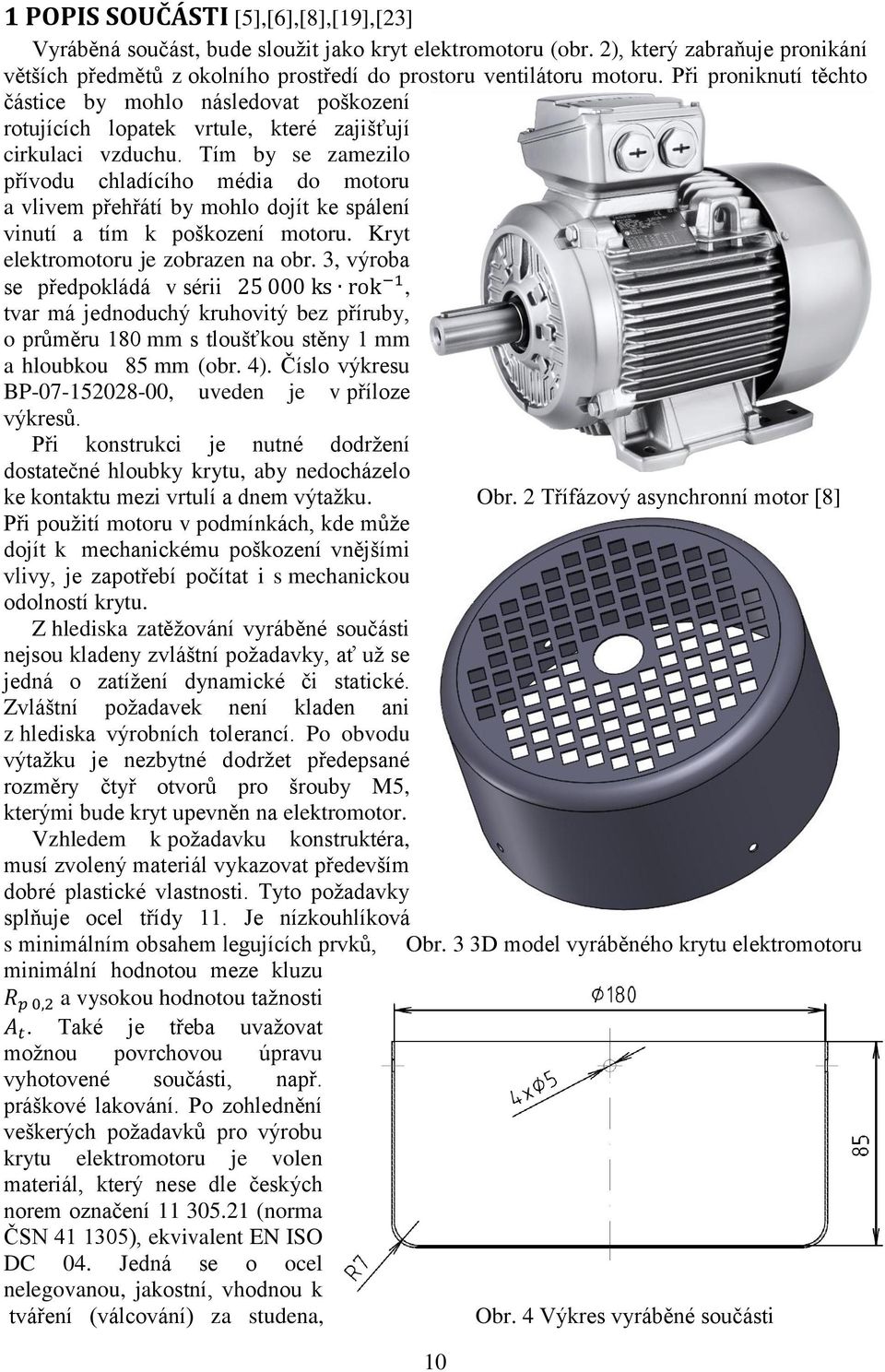 Tím by se zamezilo přívodu chladícího média do motoru a vlivem přehřátí by mohlo dojít ke spálení vinutí a tím k poškození motoru. Kryt elektromotoru je zobrazen na obr.