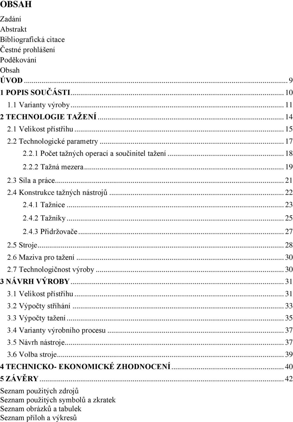 .. 25 2.4.3 Přidržovače... 27 2.5 Stroje... 28 2.6 Maziva pro tažení... 30 2.7 Technologičnost výroby... 30 3 NÁVRH VÝROBY... 31 3.1 Velikost přístřihu... 31 3.2 Výpočty stříhání... 33 3.