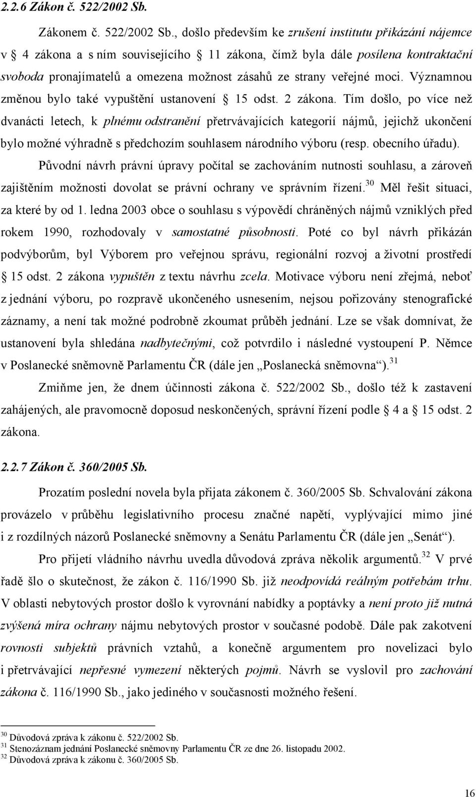 , došlo především ke zrušení institutu přikázání nájemce v 4 zákona a s ním souvisejícího 11 zákona, čímž byla dále posílena kontraktační svoboda pronajímatelů a omezena možnost zásahů ze strany