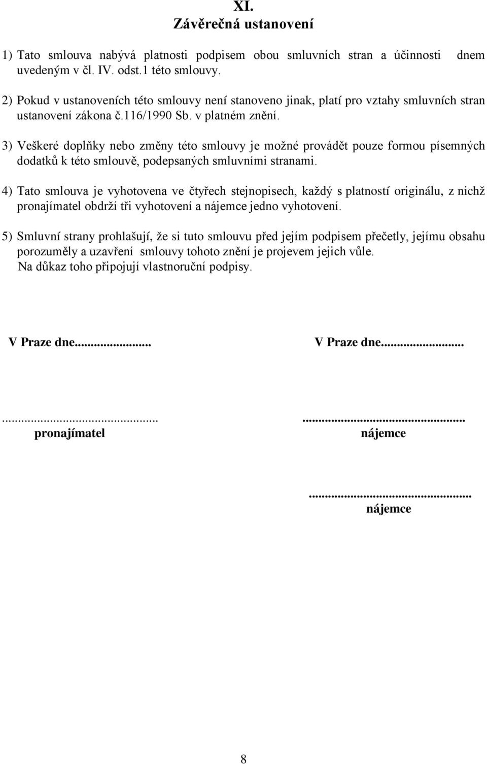 3) Veškeré doplňky nebo změny této smlouvy je možné provádět pouze formou písemných dodatků k této smlouvě, podepsaných smluvními stranami.