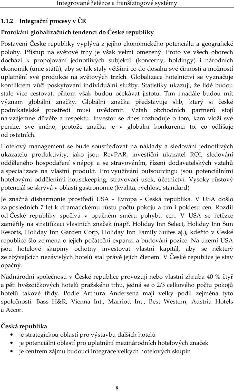 Proto ve všech oborech dochází k propojování jednotlivých subjektů (koncerny, holdingy) i národních ekonomik (unie států), aby se tak staly většími co do dosahu své činnosti a možností uplatnění své