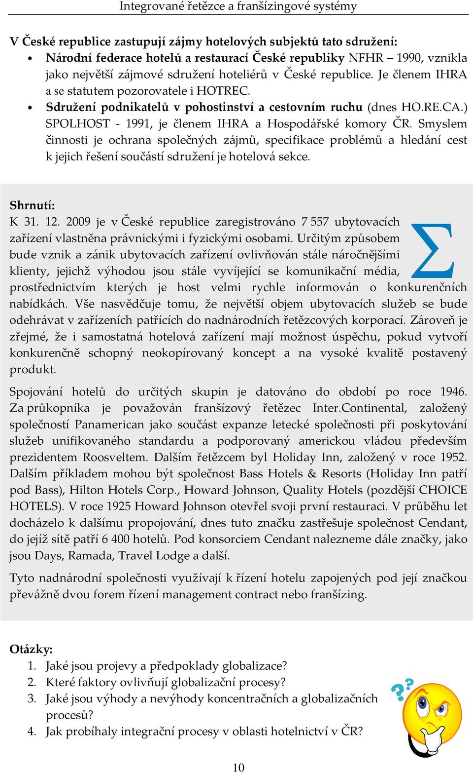 Smyslem činnosti je ochrana společných zájmů, specifikace problémů a hledání cest k jejich řešení součástí sdružení je hotelová sekce. Shrnutí: K 31. 12.