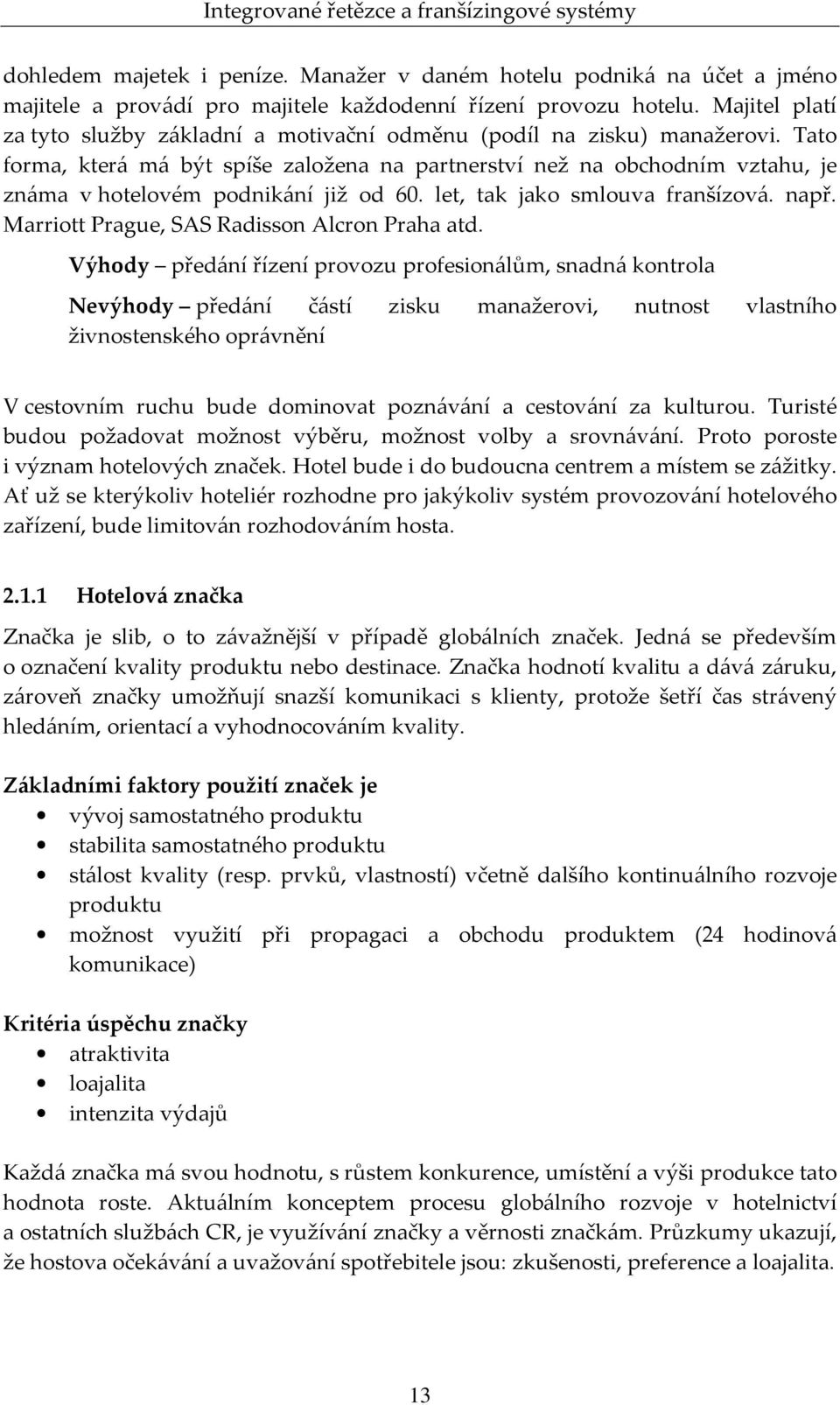 Tato forma, která má být spíše založena na partnerství než na obchodním vztahu, je známa v hotelovém podnikání již od 60. let, tak jako smlouva franšízová. např.