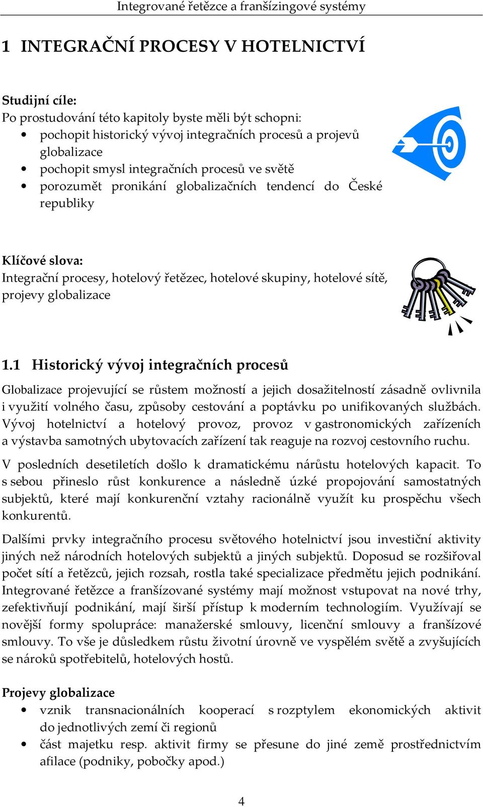 1.1 Historický vývoj integračních procesů Globalizace projevující se růstem možností a jejich dosažitelností zásadně ovlivnila i využití volného času, způsoby cestování a poptávku po unifikovaných