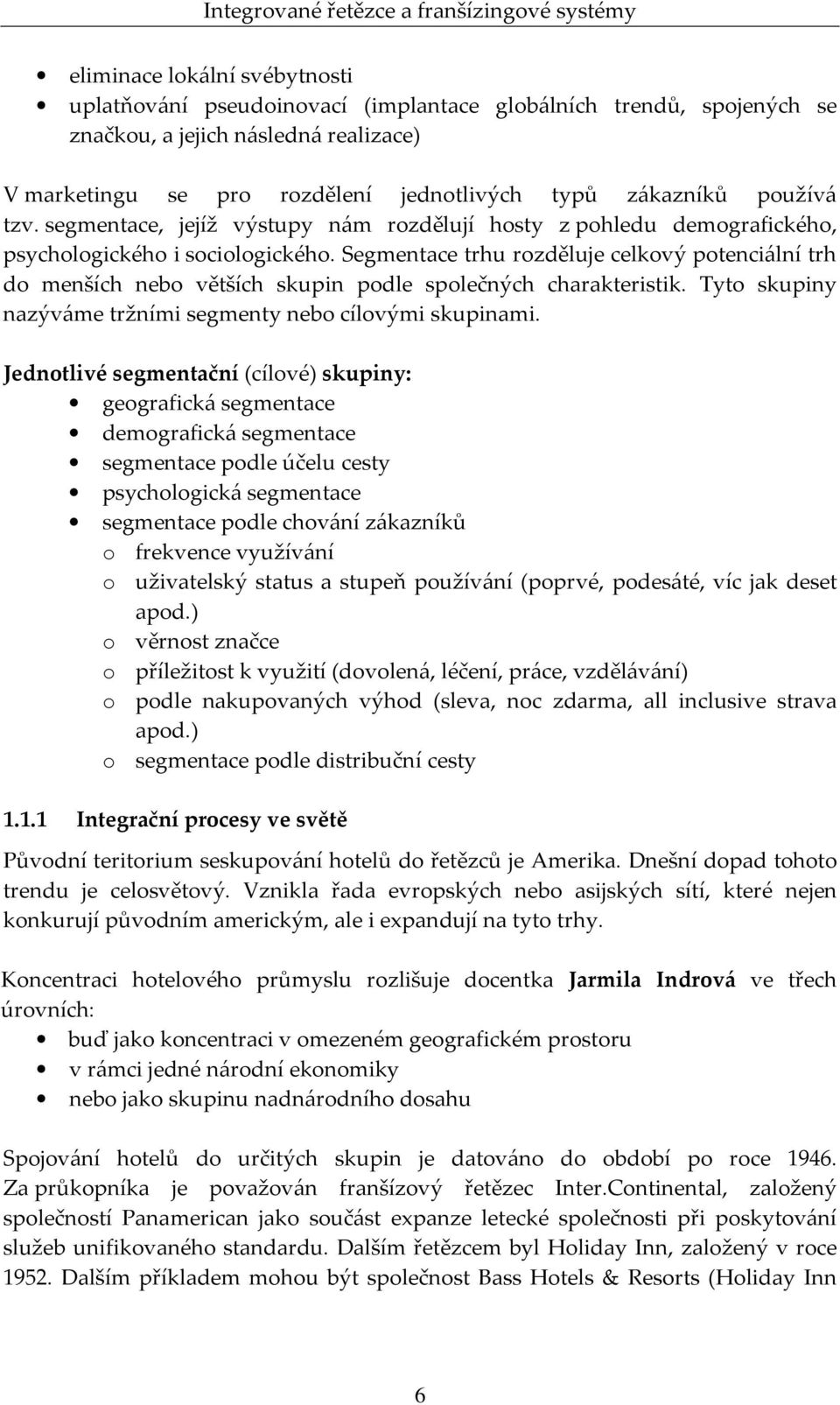 Segmentace trhu rozděluje celkový potenciální trh do menších nebo větších skupin podle společných charakteristik. Tyto skupiny nazýváme tržními segmenty nebo cílovými skupinami.