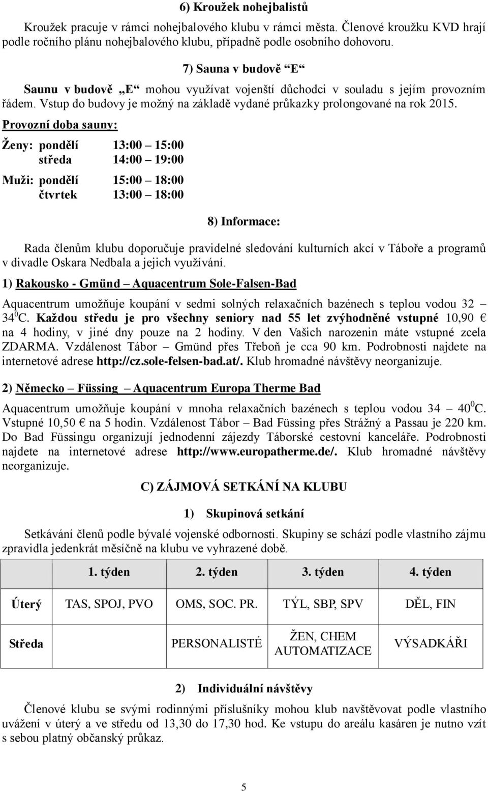 Provozní doba sauny: Ženy: pondělí 13:00 15:00 středa 14:00 19:00 Muži: pondělí 15:00 18:00 čtvrtek 13:00 18:00 8) Informace: Rada členům klubu doporučuje pravidelné sledování kulturních akcí v