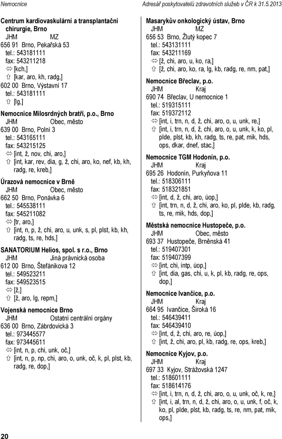 : 543165111 fax: 543215125 [int, ž, nov, chi, aro,] [int, kar, rev, dia, g, ž, chi, aro, ko, nef, kb, kh, radg, re, kreb,] Úrazová nemocnice v Brně 662 50 Brno, Ponávka 6 tel.