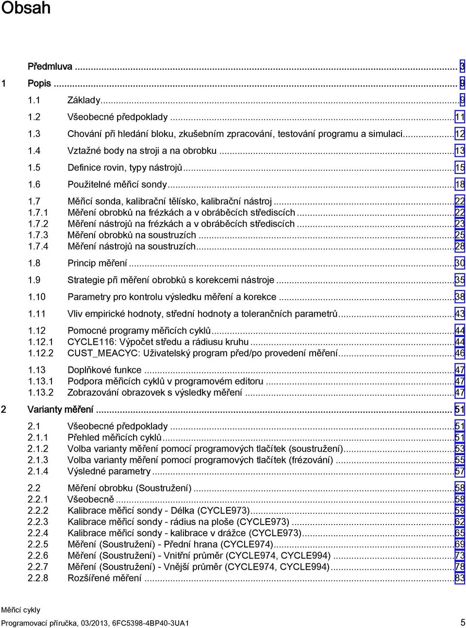 ..22 1.7.2 Měření nástrojů na frézkách a v obráběcích střediscích...23 1.7.3 Měření obrobků na soustruzích...25 1.7.4 Měření nástrojů na soustruzích...28 1.8 Princip měření...30 1.