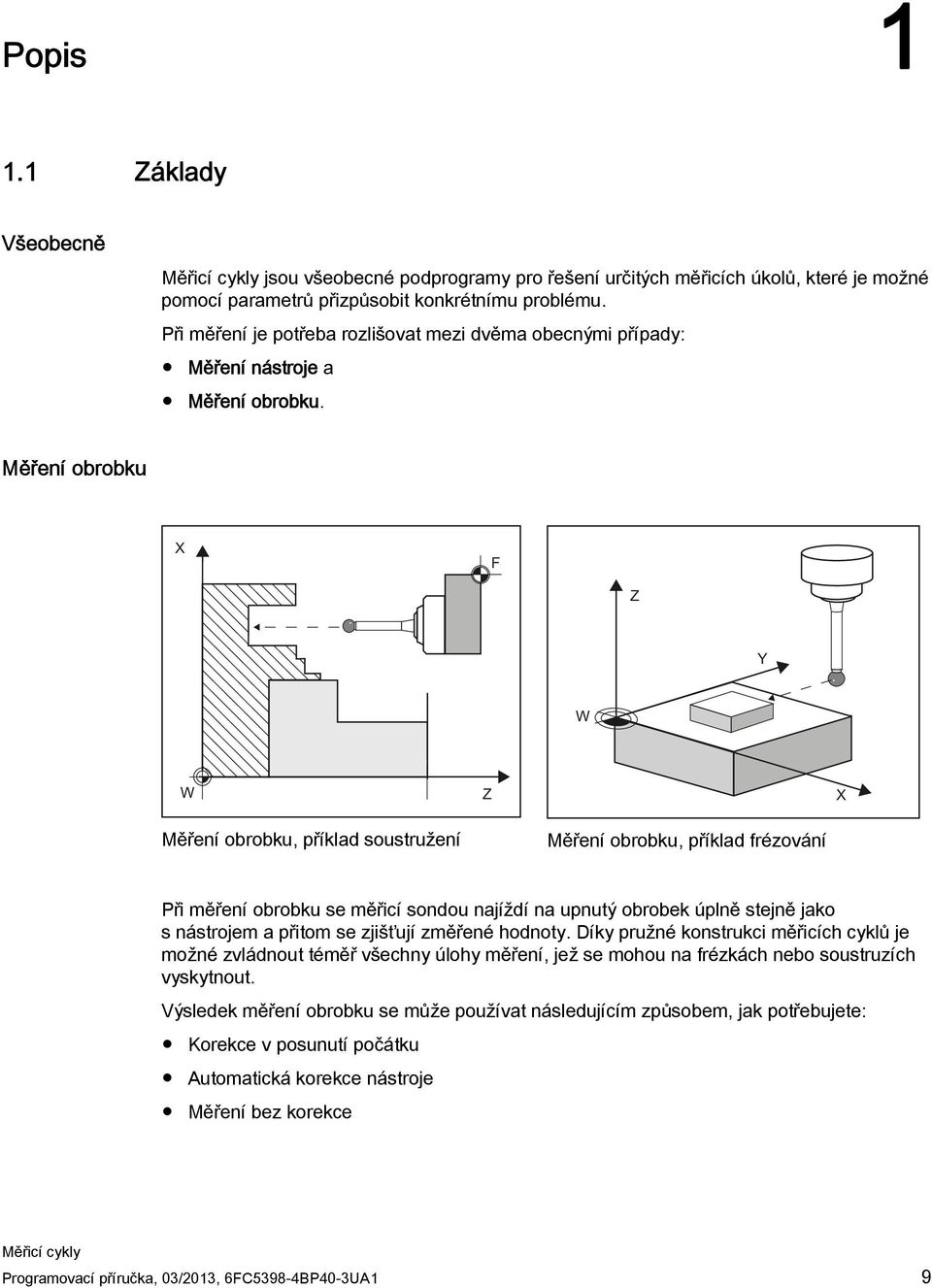 Měření obrobku Měření obrobku, příklad soustružení Měření obrobku, příklad frézování Při měření obrobku se měřicí sondou najíždí na upnutý obrobek úplně stejně jako s nástrojem a přitom se zjišťují