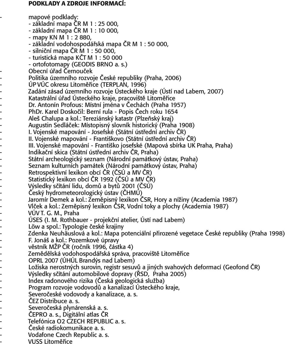 ) - Obecní úřad Černouček - Politika územního rozvoje České republiky (Praha, 2006) - ÚP VÚC okresu Litoměřice (TERPLAN, 1996) - Zadání zásad územního rozvoje Ústeckého kraje (Ústí nad Labem, 2007) -