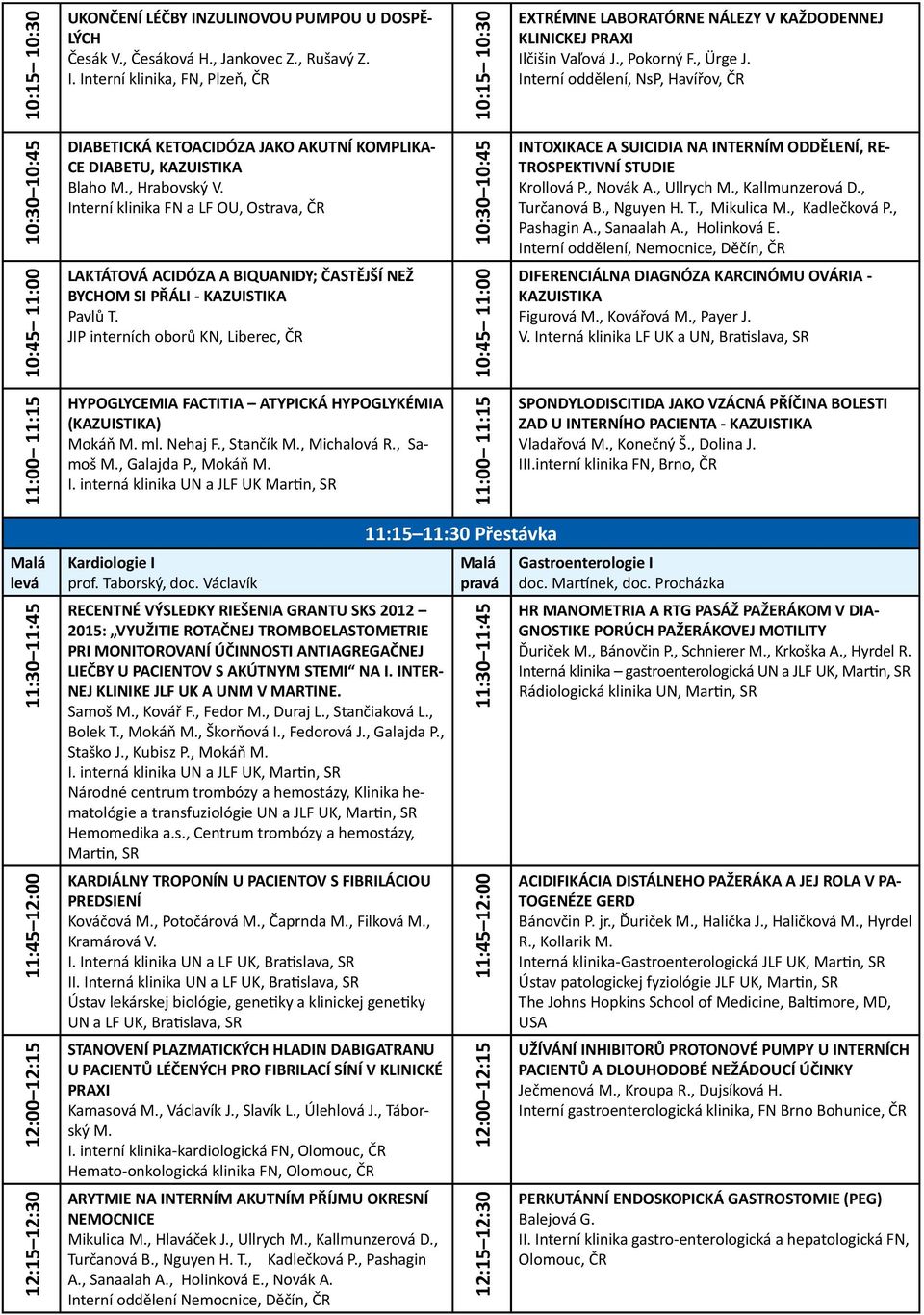 Interní klinika FN a LF OU, Ostrava, ČR 10:30 10:45 INTOXIKACE A SUICIDIA NA INTERNÍM ODDĚLENÍ, RE- TROSPEKTIVNÍ STUDIE Krollová P., Novák A., Ullrych M., Kallmunzerová D., Turčanová B., Nguyen H. T., Mikulica M.