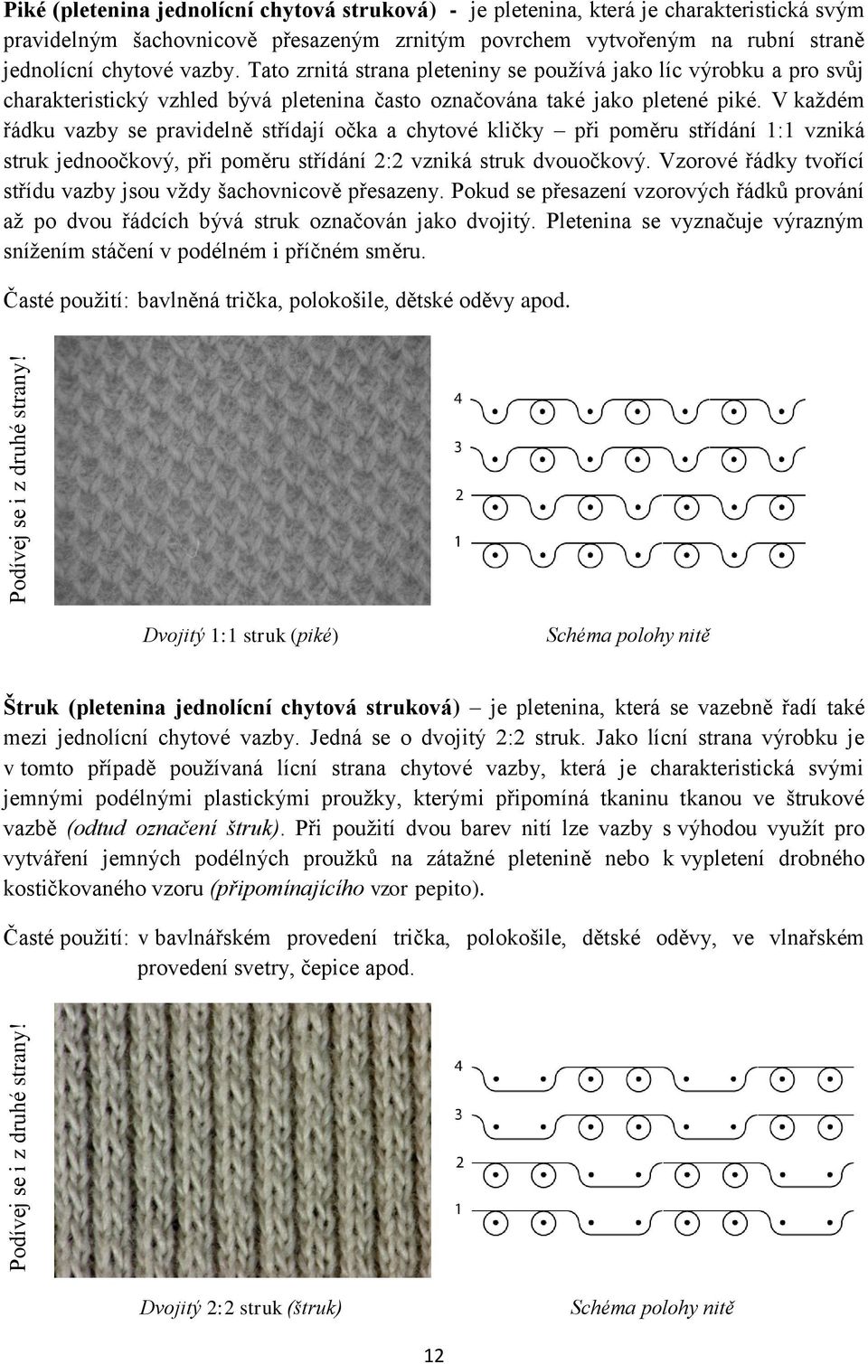 Tato zrnitá strana pleteniny se používá jako líc výrobku a pro svůj charakteristický vzhled bývá pletenina často označována také jako pletené piké.