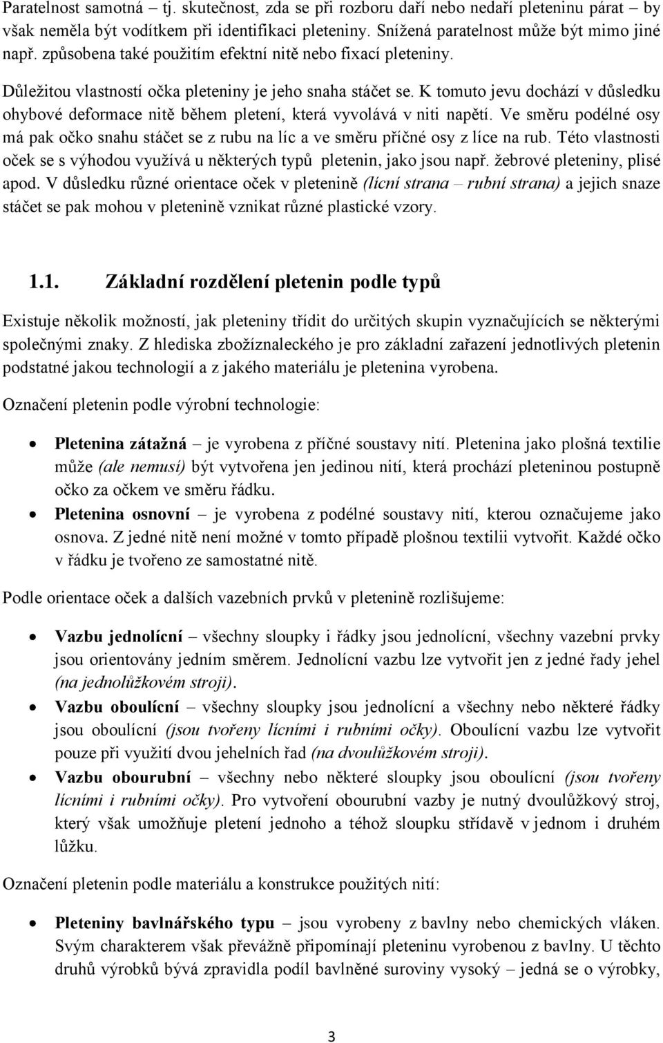 K tomuto jevu dochází v důsledku ohybové deformace nitě během pletení, která vyvolává v niti napětí. Ve směru podélné osy má pak očko snahu stáčet se z rubu na líc a ve směru příčné osy z líce na rub.