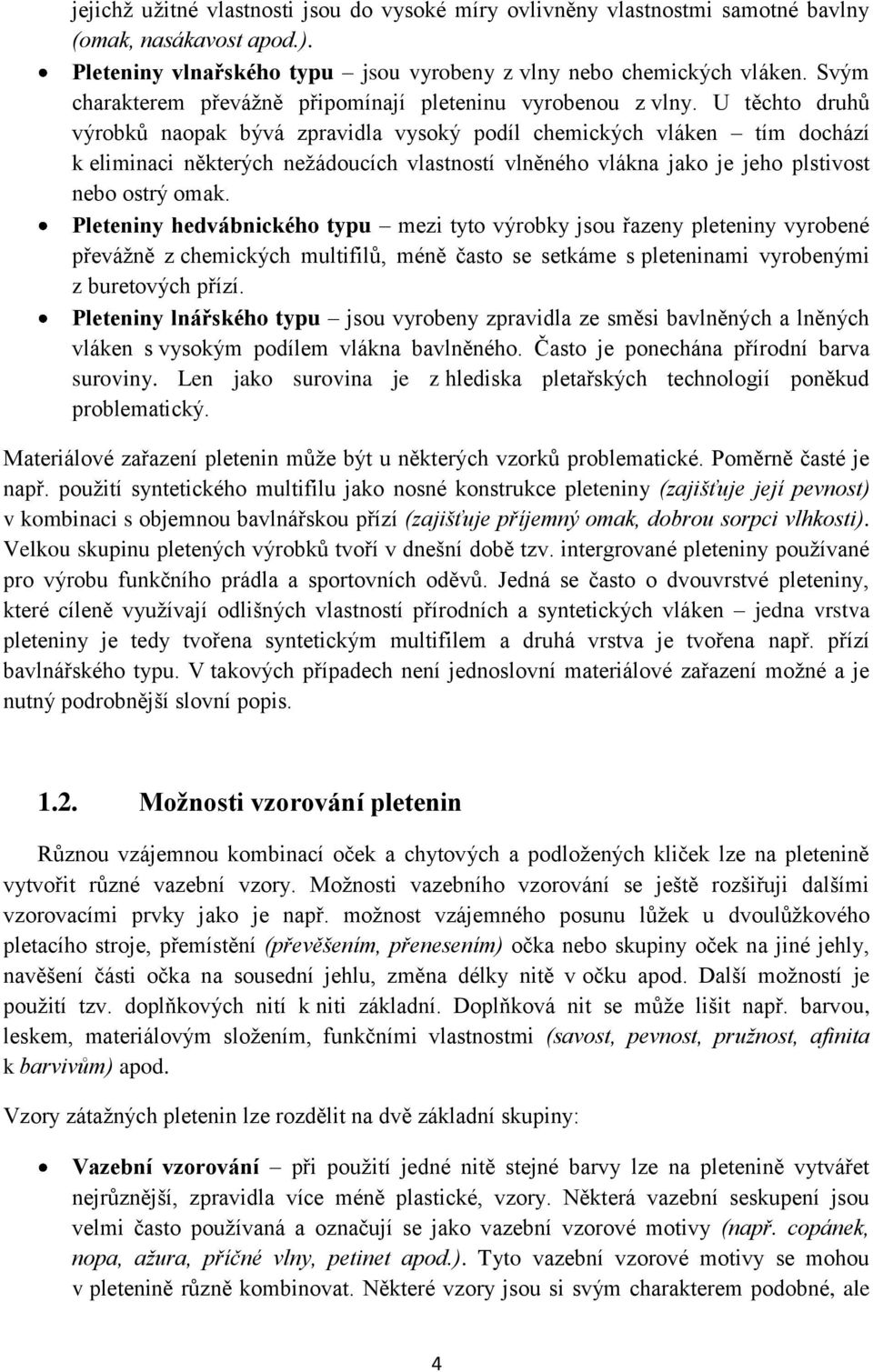 U těchto druhů výrobků naopak bývá zpravidla vysoký podíl chemických vláken tím dochází k eliminaci některých nežádoucích vlastností vlněného vlákna jako je jeho plstivost nebo ostrý omak.