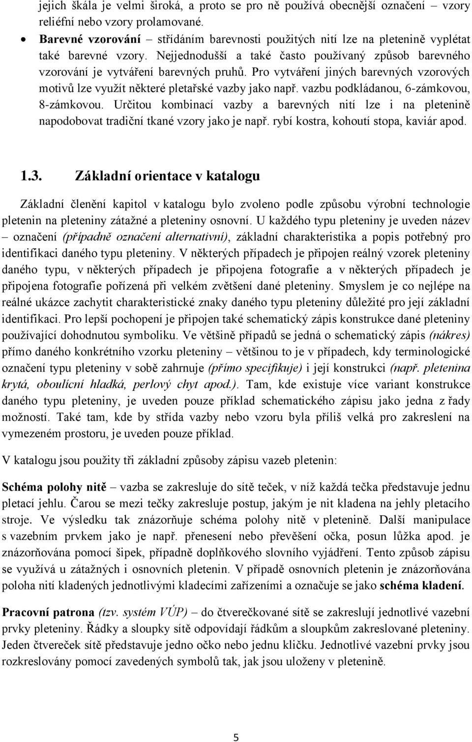 Pro vytváření jiných barevných vzorových motivů lze využít některé pletařské vazby jako např. vazbu podkládanou, 6-zámkovou, 8-zámkovou.