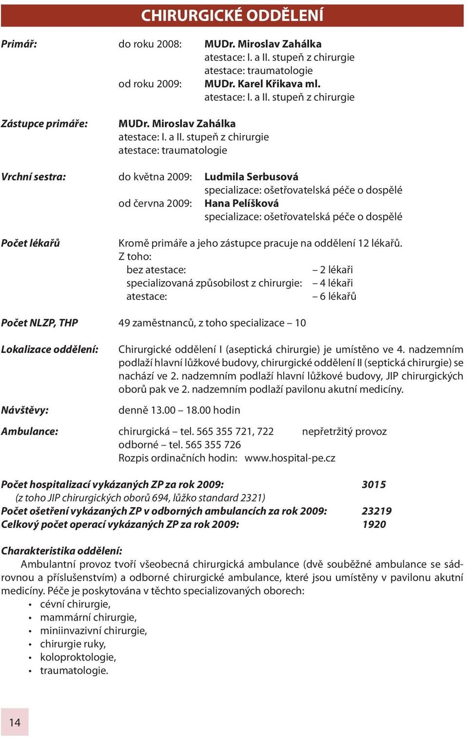 stupeň z chirurgie atestace: traumatologie Vrchní sestra: do května 2009: Ludmila Serbusová specializace: ošetřovatelská péče o dospělé od června 2009: Hana Pelíšková specializace: ošetřovatelská