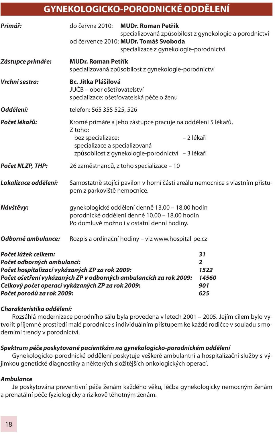 Jitka Plášilová JUČB obor ošetřovatelství specializace: ošetřovatelská péče o ženu Oddělení: telefon: 565 355 525, 526 Počet lékařů: Kromě primáře a jeho zástupce pracuje na oddělení 5 lékařů.