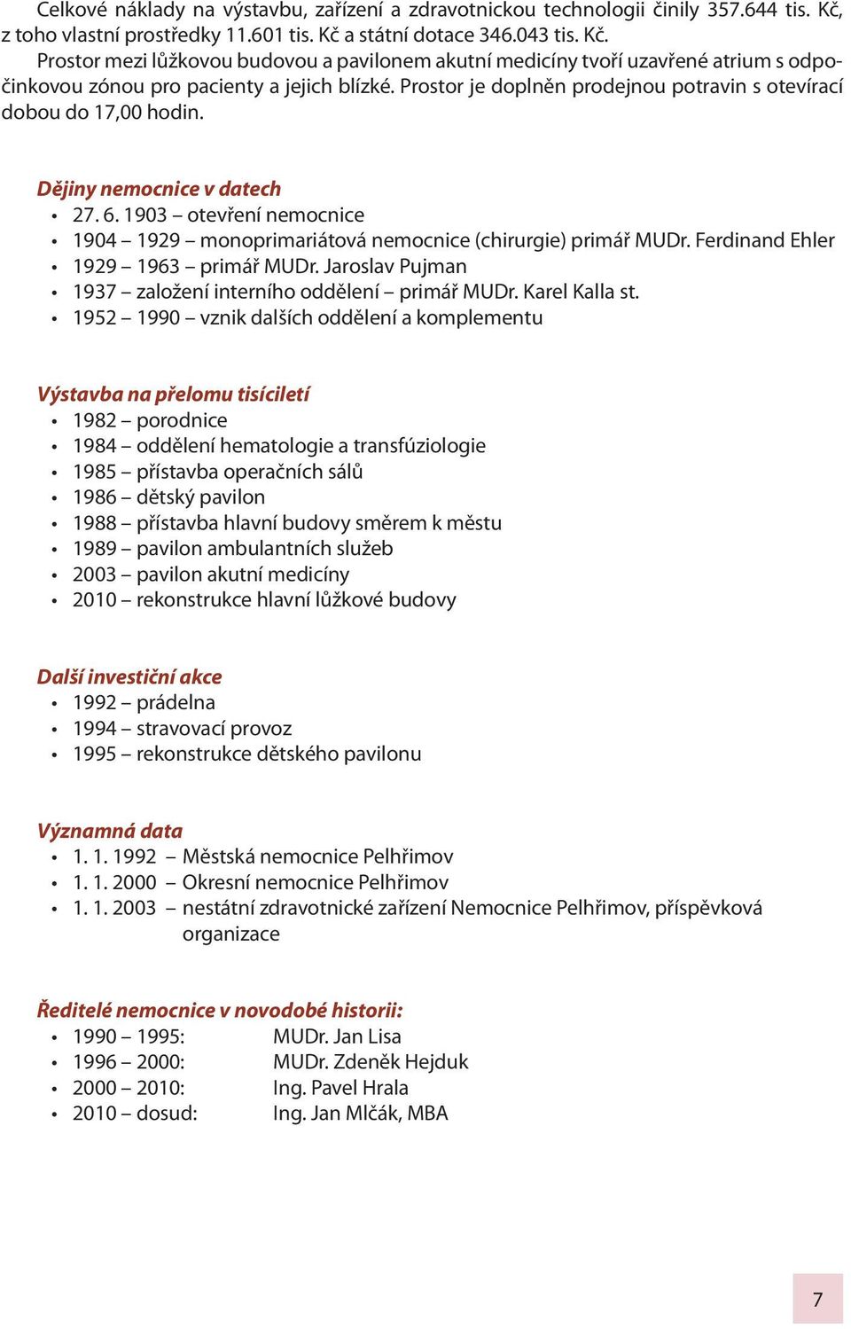 Prostor je doplněn prodejnou potravin s otevírací dobou do 17,00 hodin. Dějiny nemocnice v datech 27. 6. 1903 otevření nemocnice 1904 1929 monoprimariátová nemocnice (chirurgie) primář MUDr.